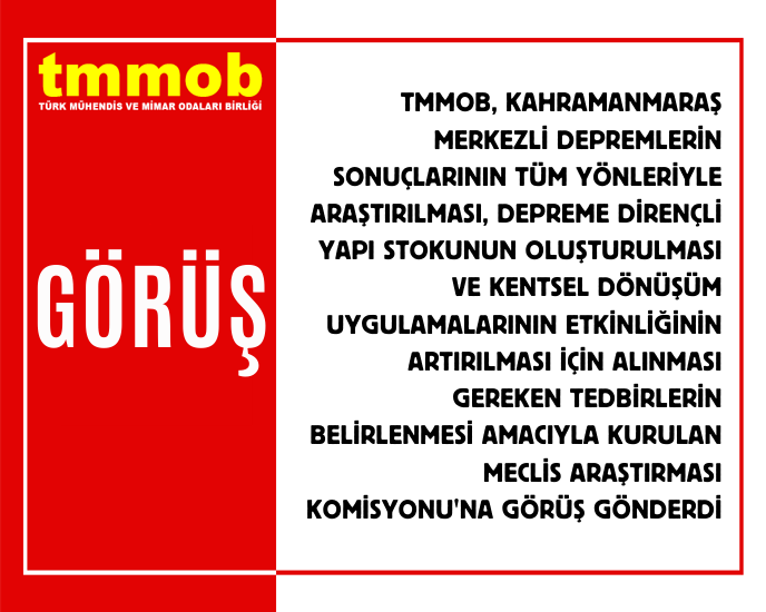 TMMOB, TBMM TARAFINDAN KAHRAMANMARAŞ MERKEZLİ DEPREMLERİN SONUÇLARININ TÜM YÖNLERİYLE ARAŞTIRILMASI AMACIYLA KURULAN KOMİSYONA GÖRÜŞLERİNİ GÖNDERDİ